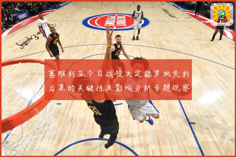 塞维利亚今日战役决定赫罗纳失利后果的关键性及影响分析专题观察：最新赛事动态与深度分析