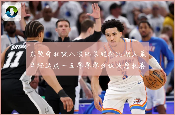 东契奇狂破八项纪录超科比湖人最年轻达成一五零零零分仅次詹杜赛场复盘：最新赛事动态与深度分析