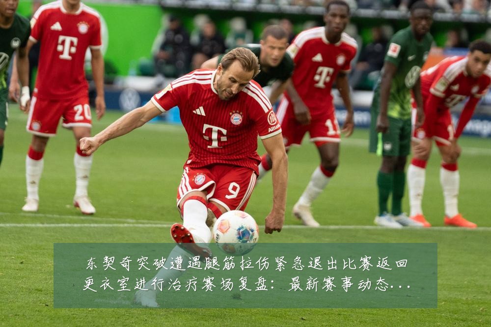 东契奇突破遭遇腿筋拉伤紧急退出比赛返回更衣室进行治疗赛场复盘:最新赛事动态与深度分析