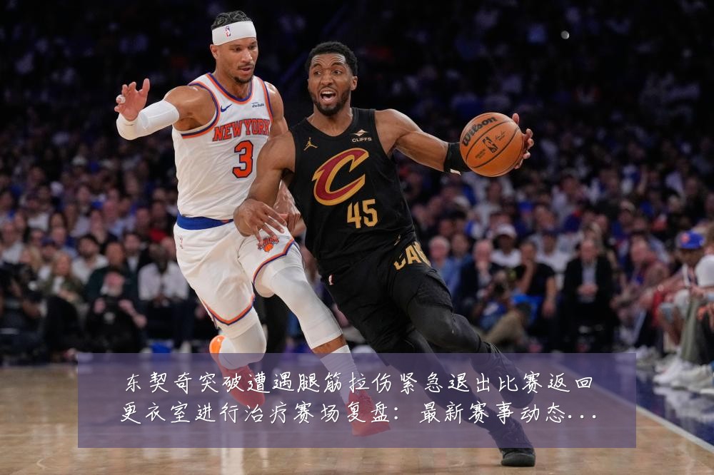 东契奇突破遭遇腿筋拉伤紧急退出比赛返回更衣室进行治疗赛场复盘:最新赛事动态与深度分析