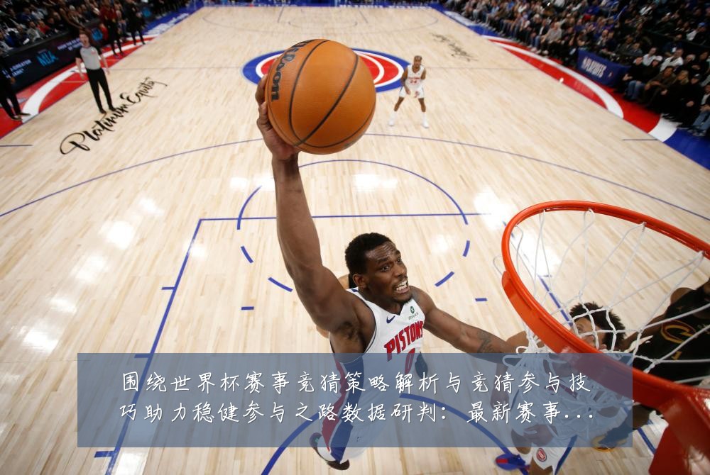 围绕世界杯赛事竞猜策略解析与竞猜参与技巧助力稳健参与之路数据研判：最新赛事动态与深度分析