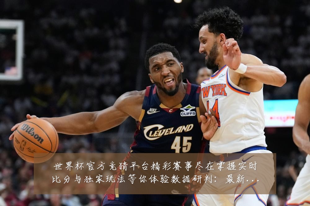 世界杯官方竞猜平台精彩赛事尽在掌握实时比分与独家玩法等你体验数据研判:最新赛事动态与深度分析