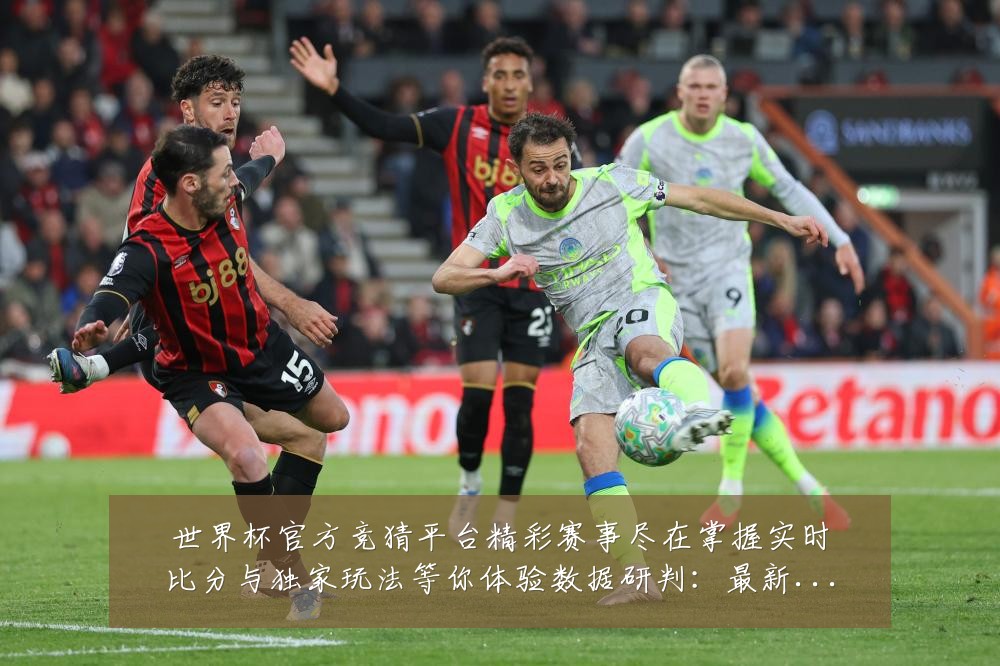 世界杯官方竞猜平台精彩赛事尽在掌握实时比分与独家玩法等你体验数据研判:最新赛事动态与深度分析