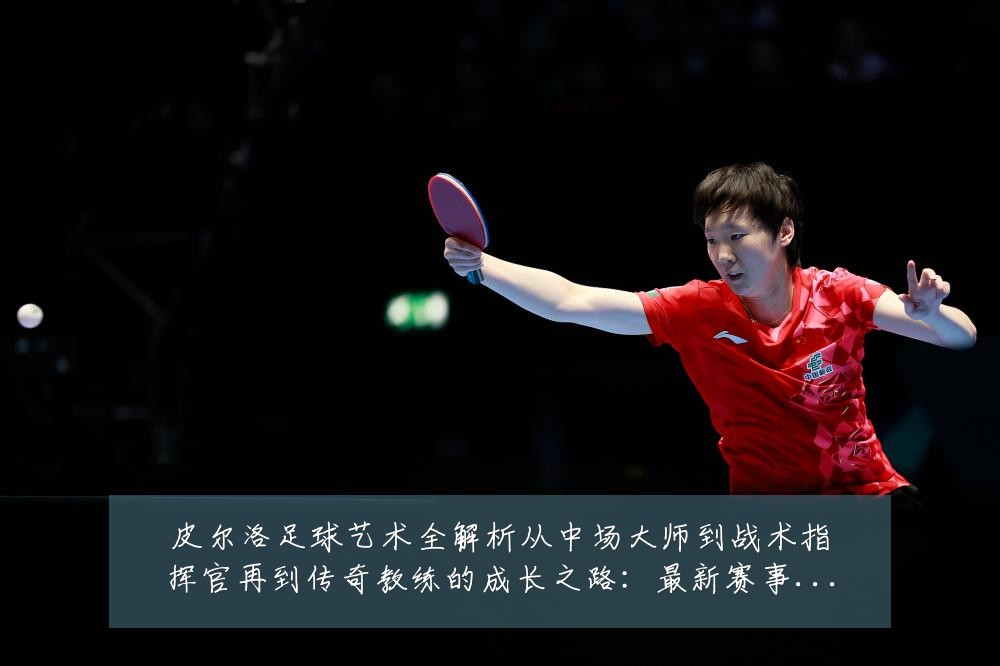 皮尔洛足球艺术全解析从中场大师到战术指挥官再到传奇教练的成长之路：最新赛事动态与深度分析
